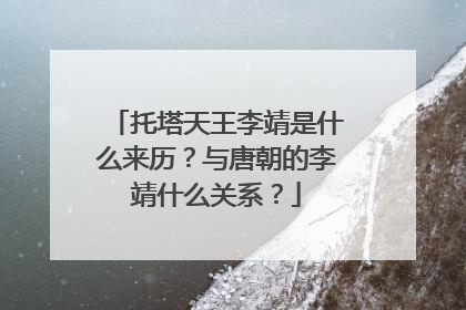 托塔天王李靖是什么来历？与唐朝的李靖什么关系？