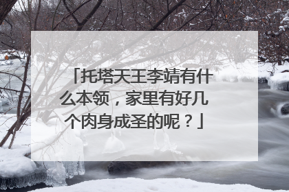 托塔天王李靖有什么本领，家里有好几个肉身成圣的呢？