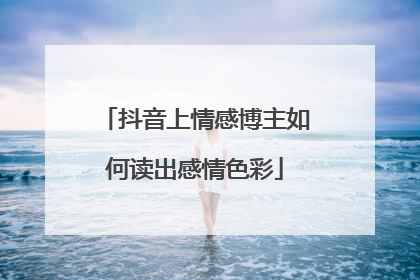 抖音上情感博主如何读出感情色彩