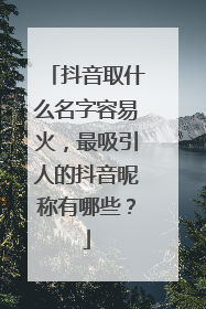 抖音取什么名字容易火，最吸引人的抖音昵称有哪些？