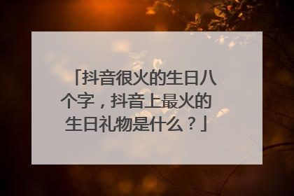 抖音很火的生日八个字，抖音上最火的生日礼物是什么？