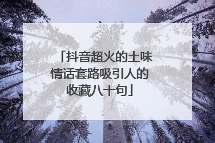 抖音超火的土味情话套路吸引人的收藏八十句