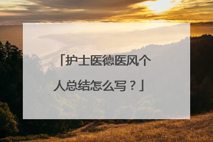 护士医德医风个人总结怎么写？