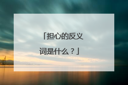 担心的反义词是什么？