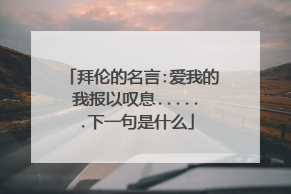 拜伦的名言:爱我的我报以叹息......下一句是什么