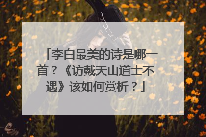 李白最美的诗是哪一首?《访戴天山道士不遇》该如何赏析?