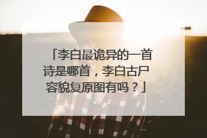 李白最诡异的一首诗是哪首，李白古尸容貌复原图有吗？