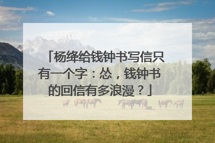 杨绛给钱钟书写信只有一个字：怂，钱钟书的回信有多浪漫？