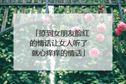 撩到女朋友脸红的情话让女人听了就心痒痒的情话