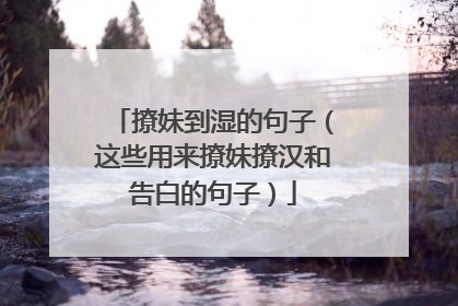 撩妹到湿的句子(这些用来撩妹撩汉和告白的句子)