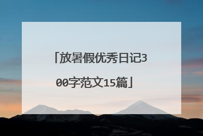 放暑假优秀日记300字范文15篇