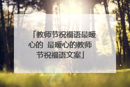 教师节祝福语最暖心的 最暖心的教师节祝福语文案