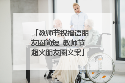 教师节祝福语朋友圈简短 教师节超火朋友圈文案