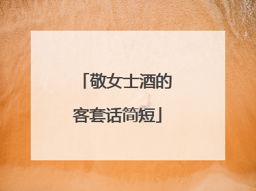 敬女士酒的客套话简短