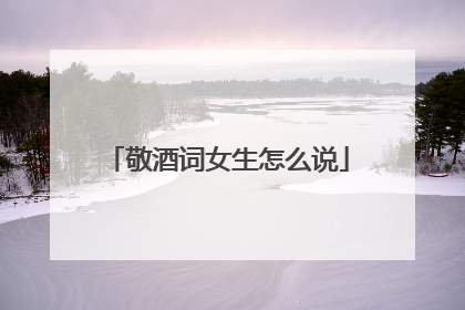 敬酒词女生怎么说