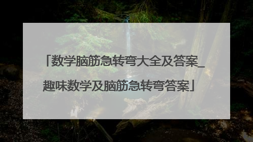 数学脑筋急转弯大全及答案_趣味数学及脑筋急转弯答案