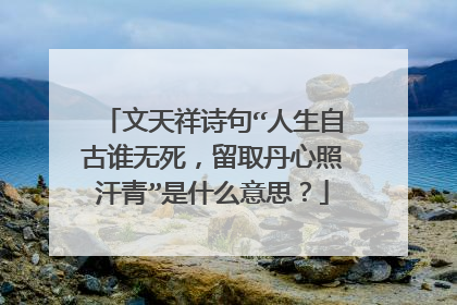 文天祥诗句“人生自古谁无死,留取丹心照汗青”是什么意思?