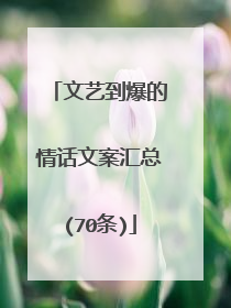 文艺到爆的情话文案汇总(70条)