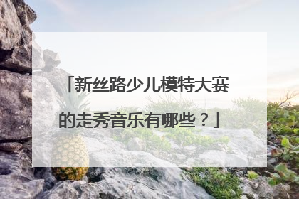 新丝路少儿模特大赛的走秀音乐有哪些？