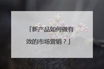 新产品如何做有效的市场营销？