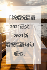 新婚祝福语2021最火 2021新婚祝福语句句暖心