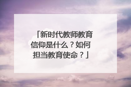 新时代教师教育信仰是什么？如何担当教育使命？