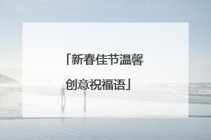 新春佳节温馨创意祝福语