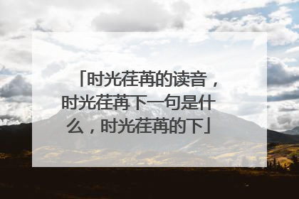 时光荏苒的读音，时光荏苒下一句是什么，时光荏苒的下