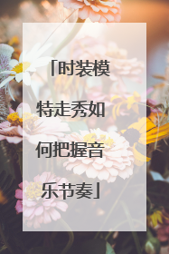 时装模特走秀如何把握音乐节奏