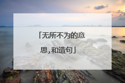 无所不为的意思,和造句