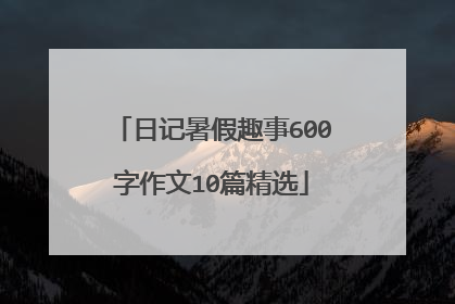 日记暑假趣事600字作文10篇精选