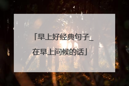 早上好经典句子_在早上问候的话
