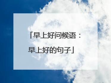 早上好问候语：早上好的句子