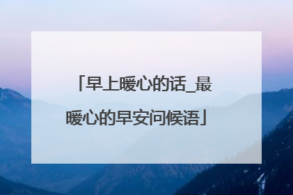 早上暖心的话_最暖心的早安问候语
