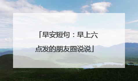 早安短句：早上六点发的朋友圈说说