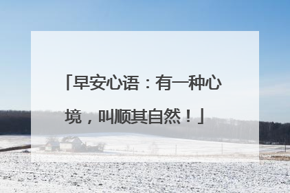 早安心语：有一种心境，叫顺其自然！