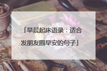 早晨起床语录：适合发朋友圈早安的句子