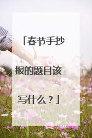 春节手抄报的题目该写什么？