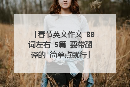 春节英文作文 80词左右 5篇 要带翻译的 简单点就行
