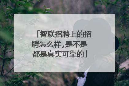 智联招聘上的招聘怎么样,是不是都是真实可靠的