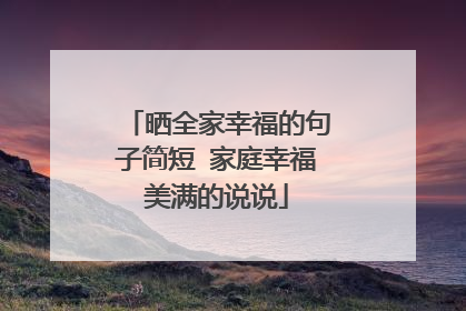 晒全家幸福的句子简短 家庭幸福美满的说说