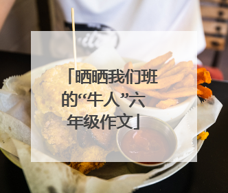 晒晒我们班的“牛人”六年级作文