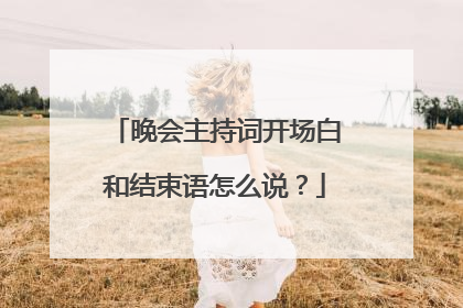 晚会主持词开场白和结束语怎么说?