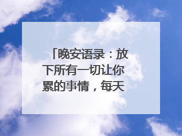 晚安语录:放下所有一切让你累的事情,每天都是新的