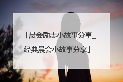 晨会励志小故事分享_经典晨会小故事分享