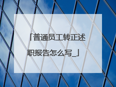 普通员工转正述职报告怎么写_