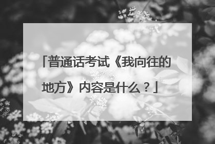 普通话考试《我向往的地方》内容是什么？