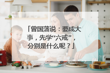 曾国藩说:要成大事,先学“六戒”,分别是什么呢?