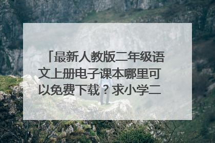 最新人教版二年级语文上册电子课本哪里可以免费下载？求小学二年级上册语文课本下载网站或网盘