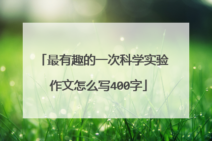 最有趣的一次科学实验作文怎么写400字